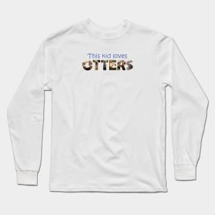 This kid loves otters - wildlife oil painting word art Long Sleeve T-Shirt